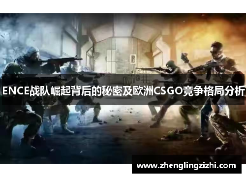 ENCE战队崛起背后的秘密及欧洲CSGO竞争格局分析 ENCE战队崛起背后的秘密及欧洲CSGO竞争格局分析