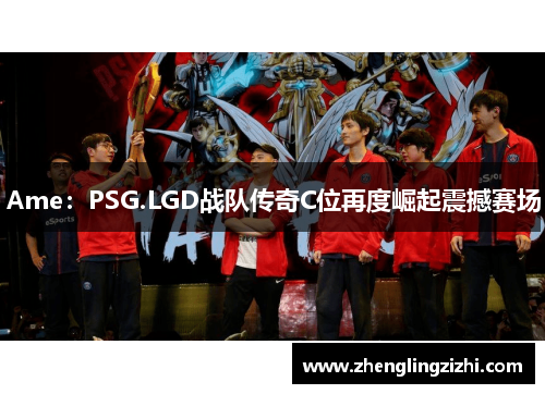Ame:PSG.LGD战队传奇C位再度崛起震撼赛场 Ame:PSG.LGD战队传奇C位再度崛起震撼赛场